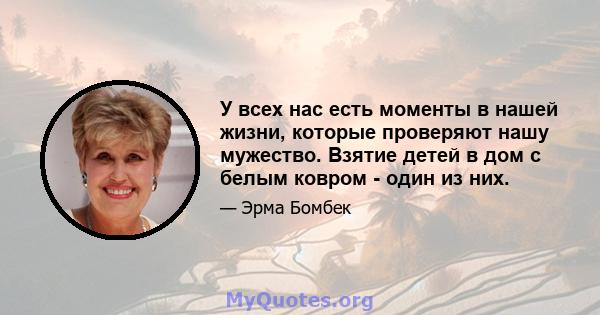 У всех нас есть моменты в нашей жизни, которые проверяют нашу мужество. Взятие детей в дом с белым ковром - один из них.