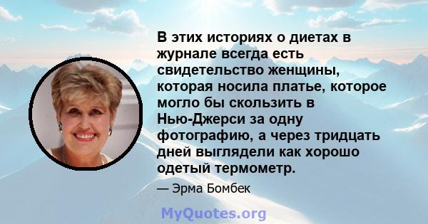 В этих историях о диетах в журнале всегда есть свидетельство женщины, которая носила платье, которое могло бы скользить в Нью-Джерси за одну фотографию, а через тридцать дней выглядели как хорошо одетый термометр.