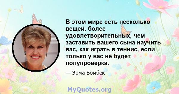 В этом мире есть несколько вещей, более удовлетворительных, чем заставить вашего сына научить вас, как играть в теннис, если только у вас не будет полупроверка.