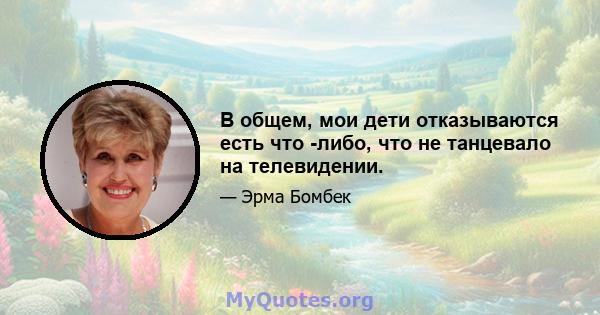 В общем, мои дети отказываются есть что -либо, что не танцевало на телевидении.