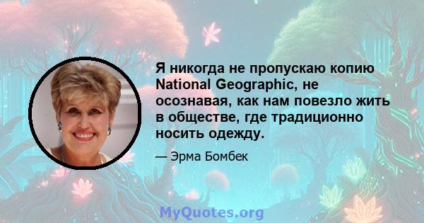 Я никогда не пропускаю копию National Geographic, не осознавая, как нам повезло жить в обществе, где традиционно носить одежду.