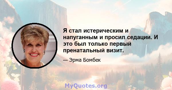 Я стал истерическим и напуганным и просил седации. И это был только первый пренатальный визит.