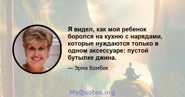 Я видел, как мой ребенок боролся на кухню с нарядами, которые нуждаются только в одном аксессуаре: пустой бутылке джина.