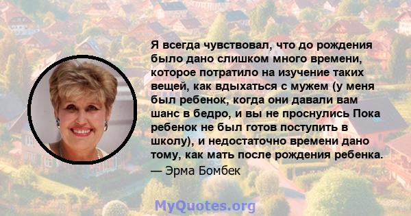 Я всегда чувствовал, что до рождения было дано слишком много времени, которое потратило на изучение таких вещей, как вдыхаться с мужем (у меня был ребенок, когда они давали вам шанс в бедро, и вы не проснулись Пока