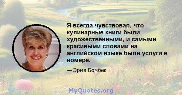 Я всегда чувствовал, что кулинарные книги были художественными, и самыми красивыми словами на английском языке были услуги в номере.