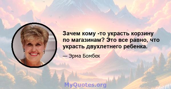 Зачем кому -то украсть корзину по магазинам? Это все равно, что украсть двухлетнего ребенка.