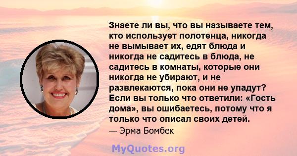 Знаете ли вы, что вы называете тем, кто использует полотенца, никогда не вымывает их, едят блюда и никогда не садитесь в блюда, не садитесь в комнаты, которые они никогда не убирают, и не развлекаются, пока они не