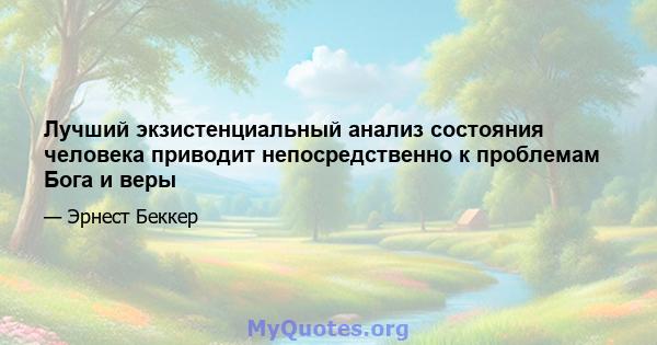 Лучший экзистенциальный анализ состояния человека приводит непосредственно к проблемам Бога и веры