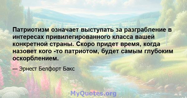 Патриотизм означает выступать за разграбление в интересах привилегированного класса вашей конкретной страны. Скоро придет время, когда назовет кого -то патриотом, будет самым глубоким оскорблением.