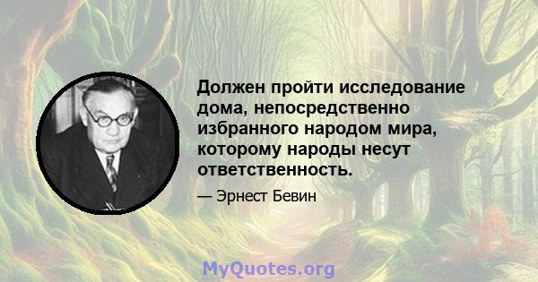 Должен пройти исследование дома, непосредственно избранного народом мира, которому народы несут ответственность.