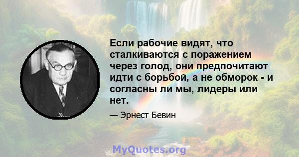 Если рабочие видят, что сталкиваются с поражением через голод, они предпочитают идти с борьбой, а не обморок - и согласны ли мы, лидеры или нет.