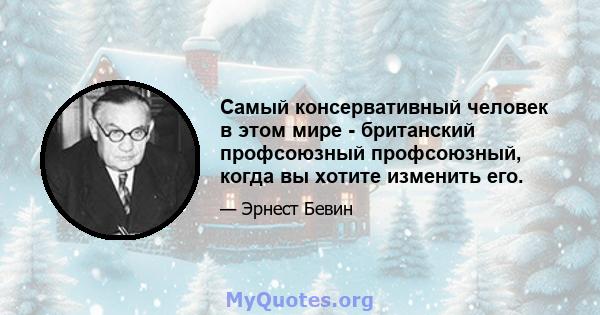 Самый консервативный человек в этом мире - британский профсоюзный профсоюзный, когда вы хотите изменить его.