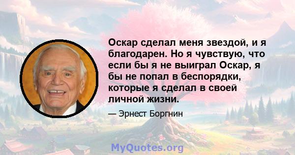 Оскар сделал меня звездой, и я благодарен. Но я чувствую, что если бы я не выиграл Оскар, я бы не попал в беспорядки, которые я сделал в своей личной жизни.