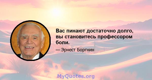 Вас пинают достаточно долго, вы становитесь профессором боли.