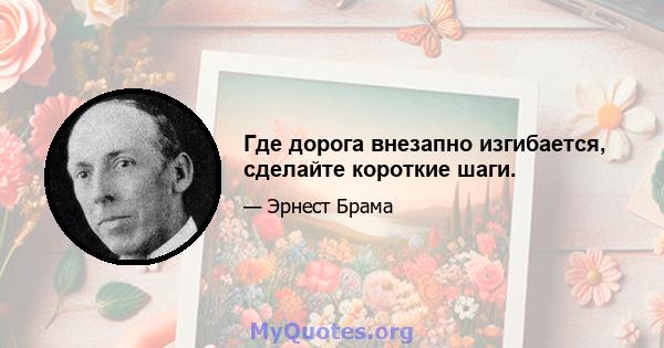 Где дорога внезапно изгибается, сделайте короткие шаги.