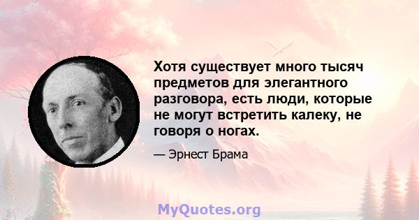 Хотя существует много тысяч предметов для элегантного разговора, есть люди, которые не могут встретить калеку, не говоря о ногах.