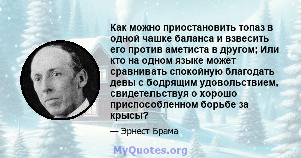 Как можно приостановить топаз в одной чашке баланса и взвесить его против аметиста в другом; Или кто на одном языке может сравнивать спокойную благодать девы с бодрящим удовольствием, свидетельствуя о хорошо