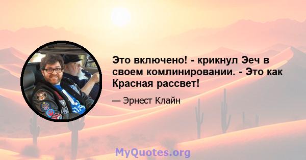 Это включено! - крикнул Эеч в своем комлинировании. - Это как Красная рассвет!