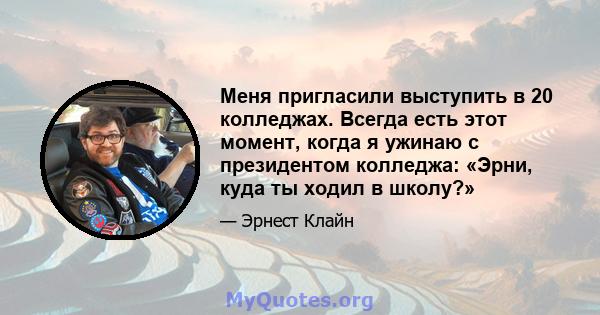 Меня пригласили выступить в 20 колледжах. Всегда есть этот момент, когда я ужинаю с президентом колледжа: «Эрни, куда ты ходил в школу?»