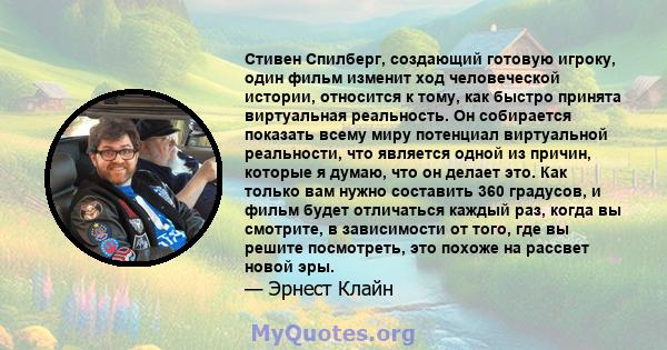 Стивен Спилберг, создающий готовую игроку, один фильм изменит ход человеческой истории, относится к тому, как быстро принята виртуальная реальность. Он собирается показать всему миру потенциал виртуальной реальности,