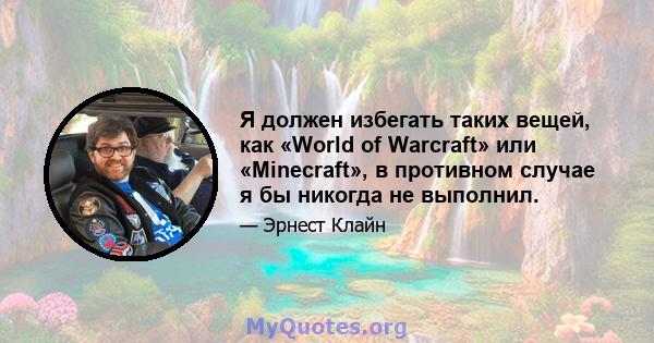 Я должен избегать таких вещей, как «World of Warcraft» или «Minecraft», в противном случае я бы никогда не выполнил.