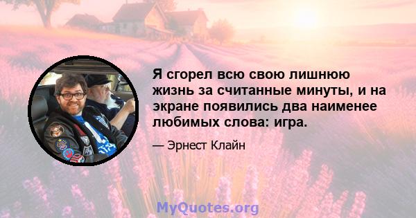 Я сгорел всю свою лишнюю жизнь за считанные минуты, и на экране появились два наименее любимых слова: игра.