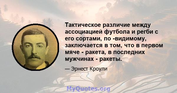 Тактическое различие между ассоциацией футбола и регби с его сортами, по -видимому, заключается в том, что в первом мяче - ракета, в последних мужчинах - ракеты.