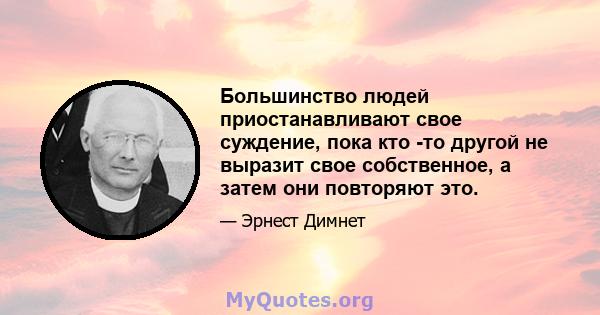 Большинство людей приостанавливают свое суждение, пока кто -то другой не выразит свое собственное, а затем они повторяют это.