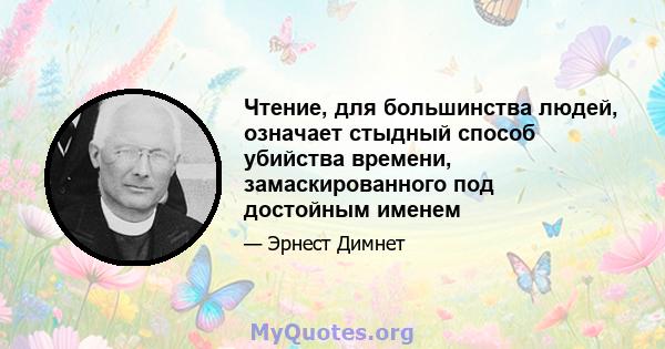 Чтение, для большинства людей, означает стыдный способ убийства времени, замаскированного под достойным именем