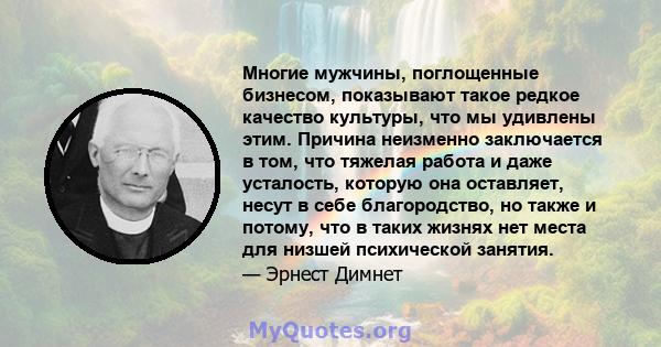 Многие мужчины, поглощенные бизнесом, показывают такое редкое качество культуры, что мы удивлены этим. Причина неизменно заключается в том, что тяжелая работа и даже усталость, которую она оставляет, несут в себе