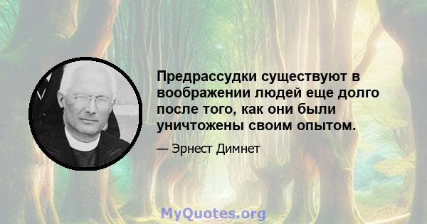 Предрассудки существуют в воображении людей еще долго после того, как они были уничтожены своим опытом.