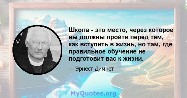 Школа - это место, через которое вы должны пройти перед тем, как вступить в жизнь, но там, где правильное обучение не подготовит вас к жизни.