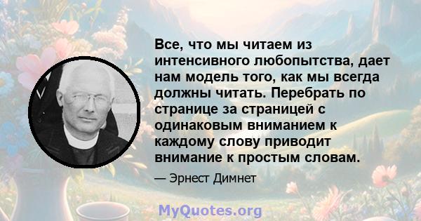 Все, что мы читаем из интенсивного любопытства, дает нам модель того, как мы всегда должны читать. Перебрать по странице за страницей с одинаковым вниманием к каждому слову приводит внимание к простым словам.