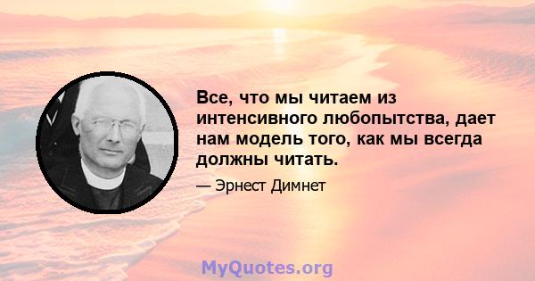 Все, что мы читаем из интенсивного любопытства, дает нам модель того, как мы всегда должны читать.