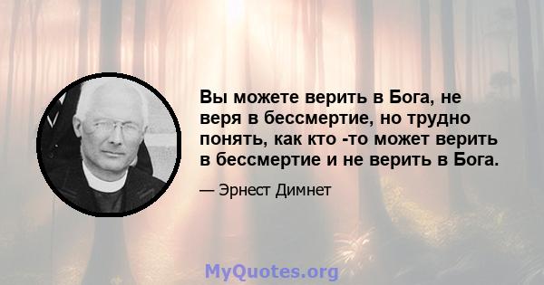 Вы можете верить в Бога, не веря в бессмертие, но трудно понять, как кто -то может верить в бессмертие и не верить в Бога.