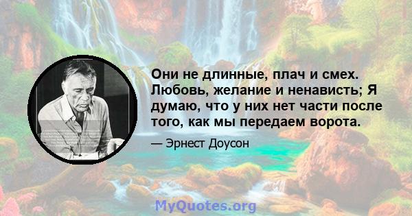 Они не длинные, плач и смех. Любовь, желание и ненависть; Я думаю, что у них нет части после того, как мы передаем ворота.