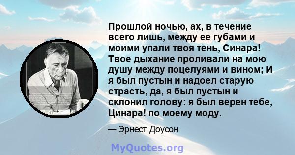 Прошлой ночью, ах, в течение всего лишь, между ее губами и моими упали твоя тень, Синара! Твое дыхание проливали на мою душу между поцелуями и вином; И я был пустын и надоел старую страсть, да, я был пустын и склонил