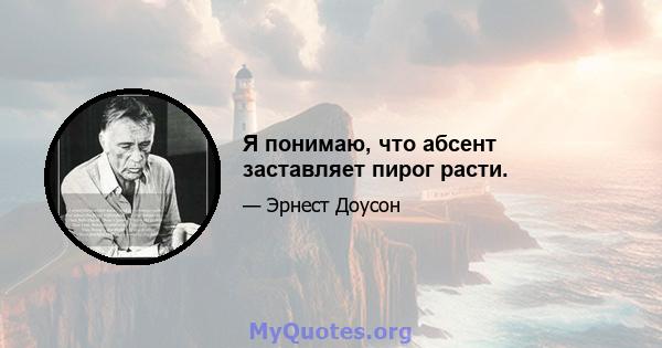 Я понимаю, что абсент заставляет пирог расти.