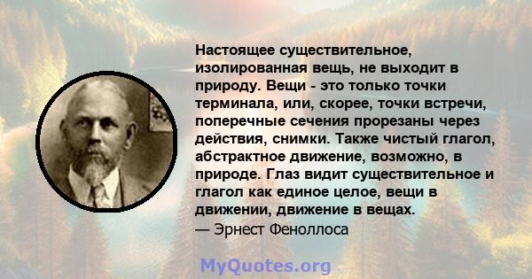 Настоящее существительное, изолированная вещь, не выходит в природу. Вещи - это только точки терминала, или, скорее, точки встречи, поперечные сечения прорезаны через действия, снимки. Также чистый глагол, абстрактное