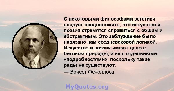 С некоторыми философами эстетики следует предположить, что искусство и поэзия стремятся справиться с общим и абстрактным. Это заблуждение было навязано нам средневековой логикой. Искусство и поэзия имеют дело с бетоном