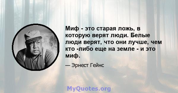 Миф - это старая ложь, в которую верят люди. Белые люди верят, что они лучше, чем кто -либо еще на земле - и это миф.