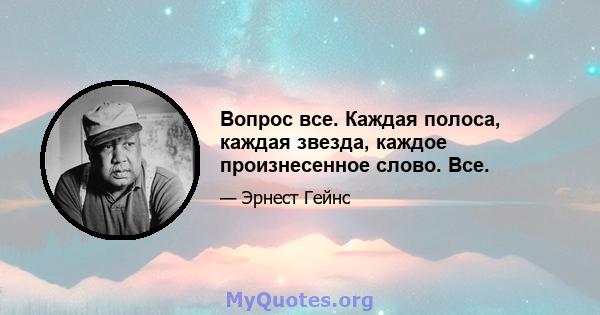 Вопрос все. Каждая полоса, каждая звезда, каждое произнесенное слово. Все.