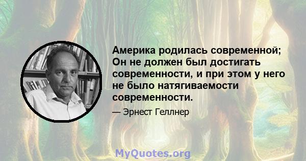 Америка родилась современной; Он не должен был достигать современности, и при этом у него не было натягиваемости современности.