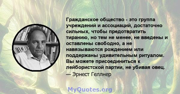 Гражданское общество - это группа учреждений и ассоциаций, достаточно сильных, чтобы предотвратить тиранию, но тем не менее, не введены и оставлены свободно, а не навязываются рождением или поддержаны удивительным