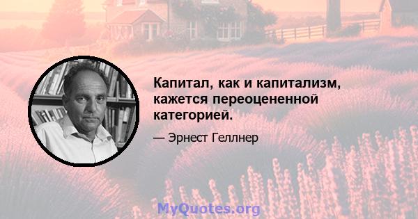 Капитал, как и капитализм, кажется переоцененной категорией.