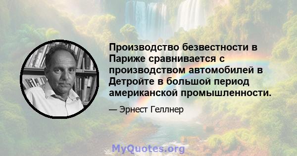 Производство безвестности в Париже сравнивается с производством автомобилей в Детройте в большой период американской промышленности.