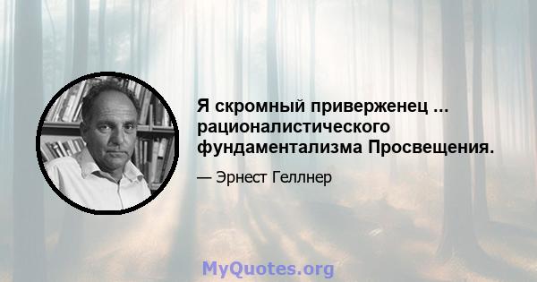 Я скромный приверженец ... рационалистического фундаментализма Просвещения.