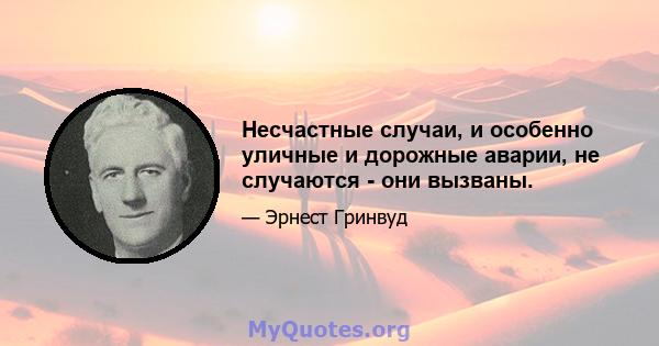 Несчастные случаи, и особенно уличные и дорожные аварии, не случаются - они вызваны.