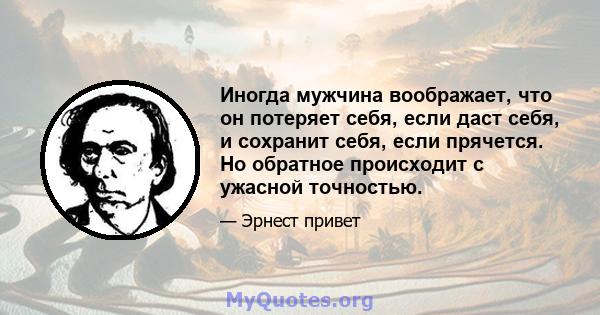 Иногда мужчина воображает, что он потеряет себя, если даст себя, и сохранит себя, если прячется. Но обратное происходит с ужасной точностью.