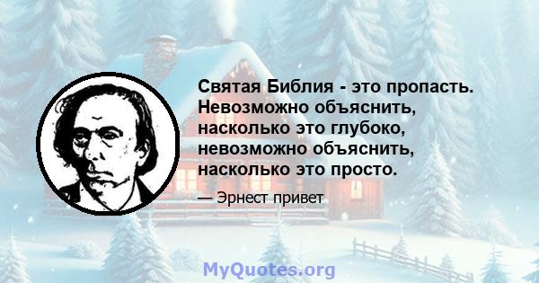 Святая Библия - это пропасть. Невозможно объяснить, насколько это глубоко, невозможно объяснить, насколько это просто.